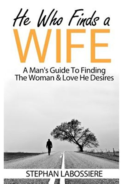 Amberley Pub He Who Finds a Wife: A Man's Guide to Finding the Woman & Love H...