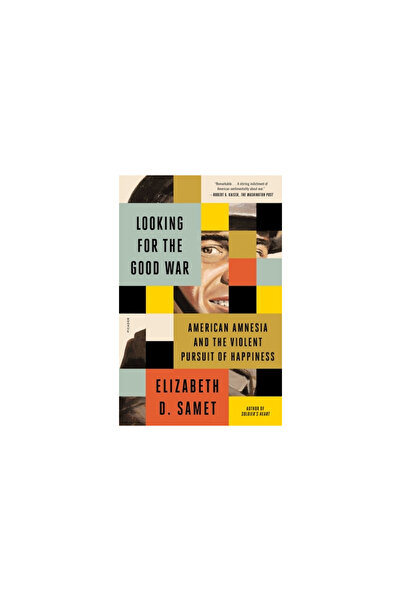 Picador Looking for the Good War: American Amnesia and the Violent Pursuit of Happiness