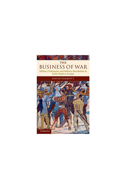 Cambridge Univ Pr The Business of War: Military Enterprise and Military Revolution in Early Modern Europe