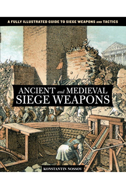 Lyons Pr Ancient and Medieval Siege Weapons: A Fully Illustrated Guide to Siege Weapons and Tactics