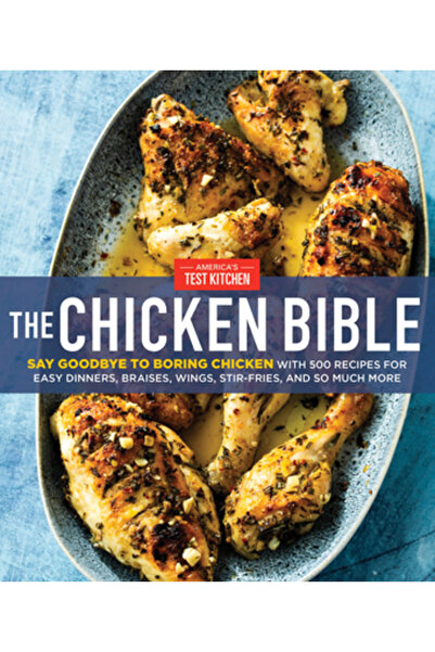 Amer Test Kitchen The Chicken Bible: Say Goodbye to Boring Chicken with 500 Recipes for Easy Dinners, Braises, Wings,