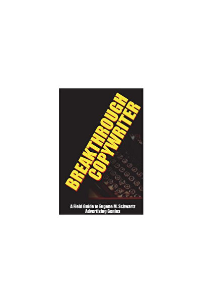 Lulu Pr Breakthrough Copywriter: A Field Guide to Eugene M. Schwartz Advertising Genius