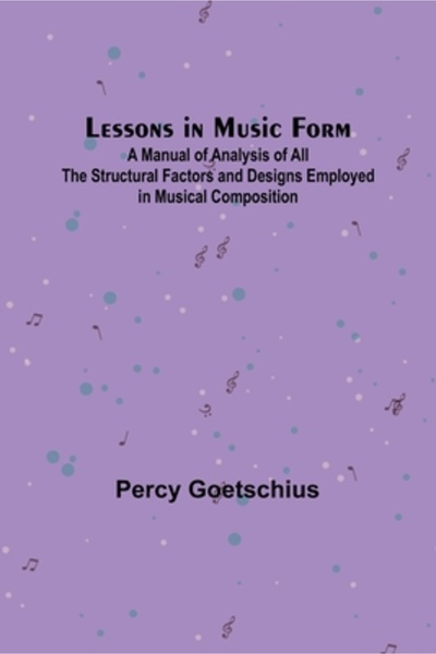 Alpha Ed Lessons in Music Form; A Manual of Analysis of All the Structural Factors and Designs Employed in Mu