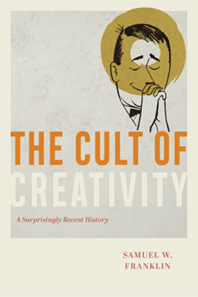 Univ Of Chicago Pr The Cult of Creativity: A Surprisingly Recent History
