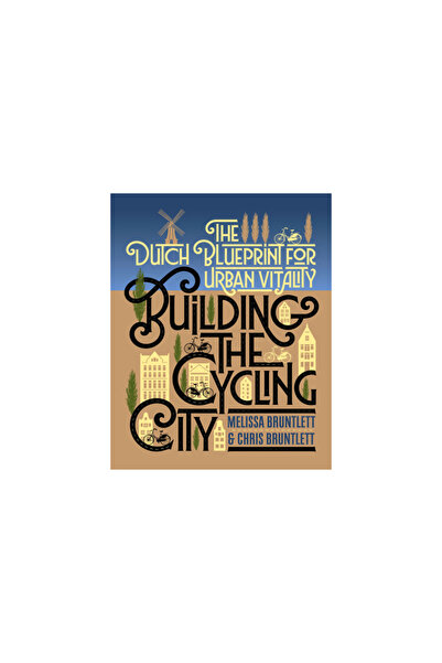 Island Pr Building the Cycling City: The Dutch Blueprint for Urban Vitality