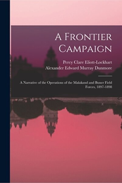 Legare Street Pr A Frontier Campaign; a Narrative of the Operations of the Malakand and Buner Field Forces, 1897-1898