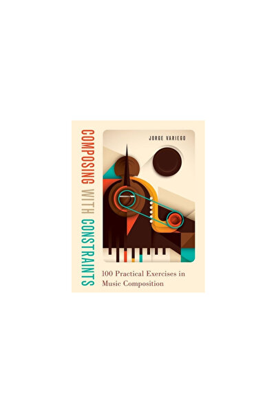 Oxford Univ Pr Composing with Constraints: 100 Practical Exercises in Music C...