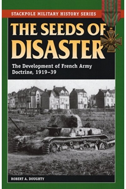 Stackpole Books Semințele dezastrului: Dezvoltarea doctrinei armatei franceze...