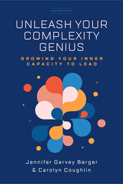 Stanford Briefs Unleash Your Complexity Genius: Growing Your Inner Capacity to Lead