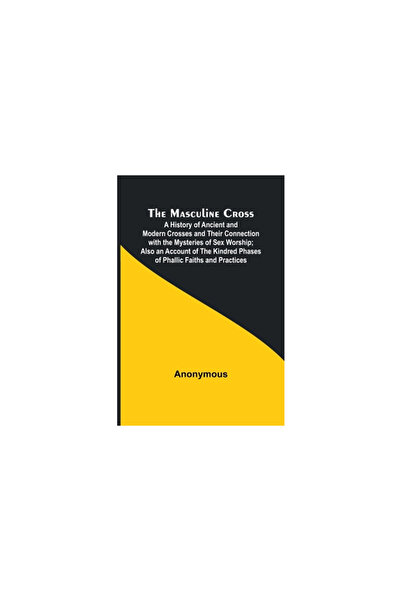 Alpha Ed The Masculine Cross; A History of Ancient and Modern Crosses and The...
