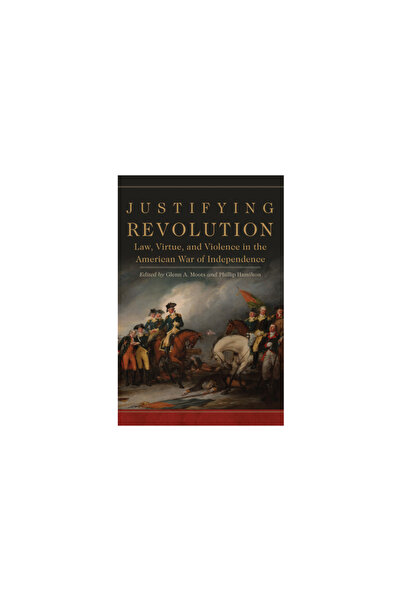 Univ Of Oklahoma Pr Justifying Revolution: Law, Virtue, and Violence in the American War of Independence