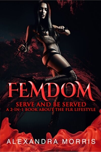 Alexandra Morris Femdom Serve and Be Served A 2-in-1 Book About the FLR Lifes...