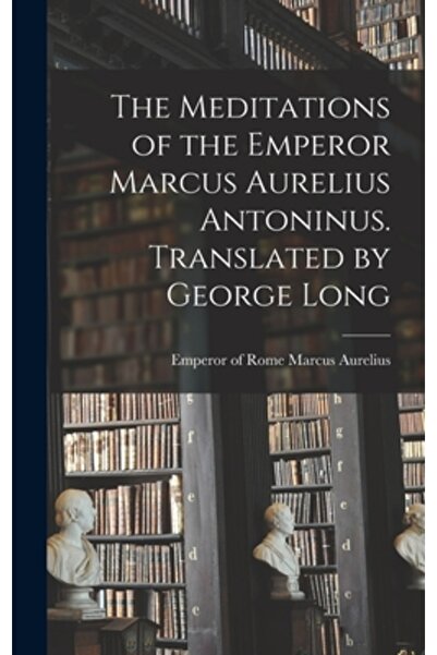 Legare Street Pr The Meditations of the Emperor Marcus Aurelius Antoninus. Translated by George Long