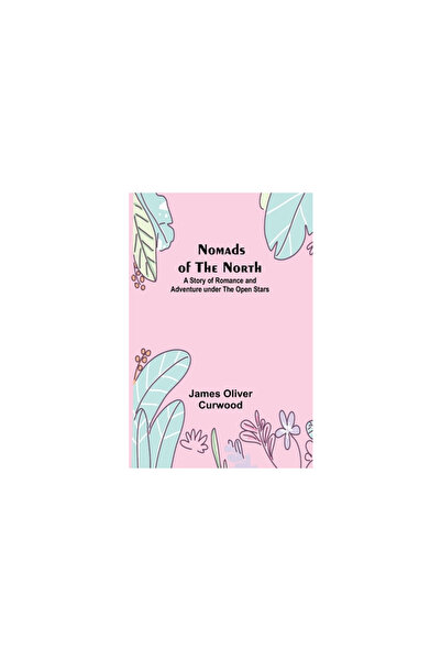 Alpha Ed Nomads of the North: A Story of Romance and Adventure under the Open...