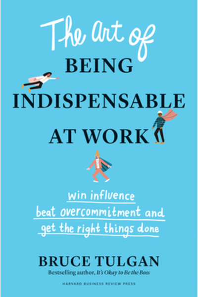Harvard Business Review Pr The Art of Being Indispensable at Work: Win Influence, Beat Overcommitment, and Get the Right Things