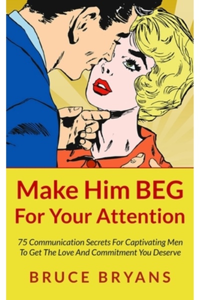 Little Brown & Co Inc Make Him Beg for Your Attention: 75 Communication Secre...