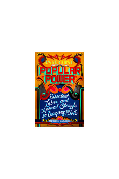 Ak Pr Inc Anarchist Popular Power: Dissident Labor and Armed Struggle in Urug...
