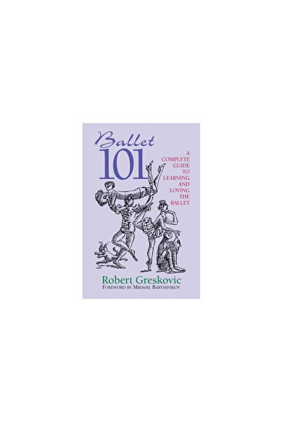 Limelight Editions Ballet 101: A Complete Guide to Learning and Loving the Ba...