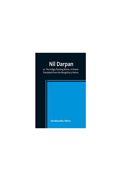Alpha Ed Nil Darpan; or, The Indigo Planting Mirror, A Drama.; Translated fro...