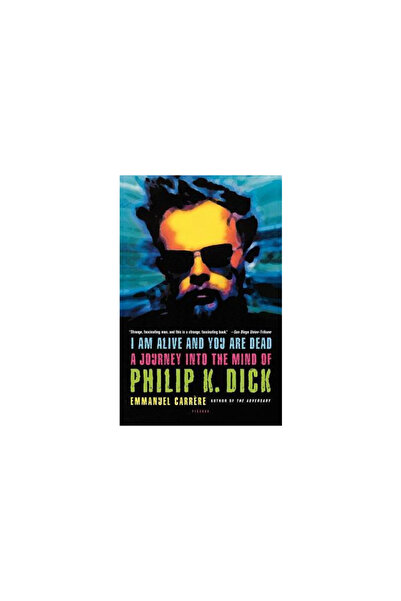 Picador I Am Alive and You Are Dead: A Journey Into the Mind of Philip K. Dick