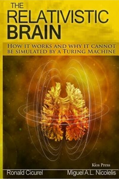 Read Books The Relativistic Brain: How It Works and Why It Cannot Be Simulated by a Turing Machine