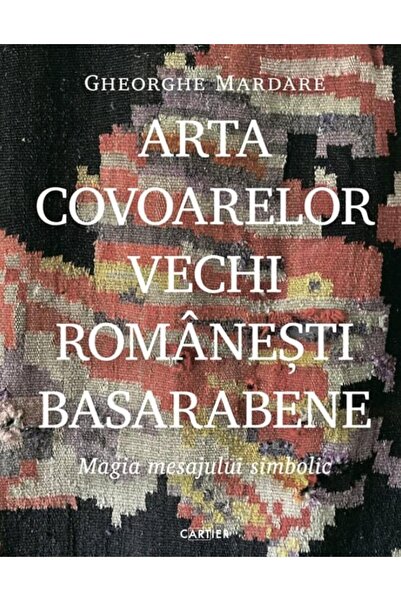 Editura Cartier Arta covoarelor vechi romanesti basarabene. Magia
