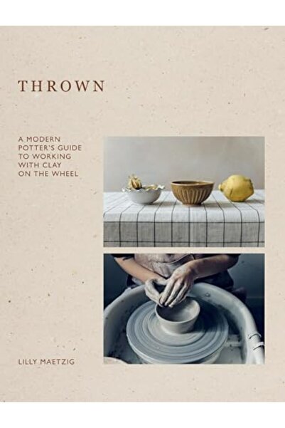 Quadrille Publishing Ltd Thrown A Modern Potters Guide To Working With Clay O...