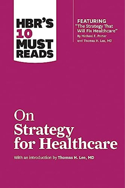 Ingram Hbrs 10 Must Reads On Strategy For Healthcare Featuring Articles By Mi...