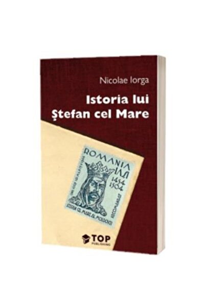 Editura Top Publishing Istoria lui Stefan cel Mare, Nicolae Iorga