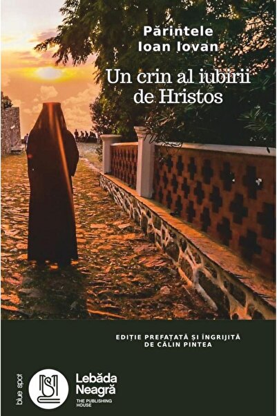 Editura Lebada Neagra Father John Iovan. A lily of the love of Christ