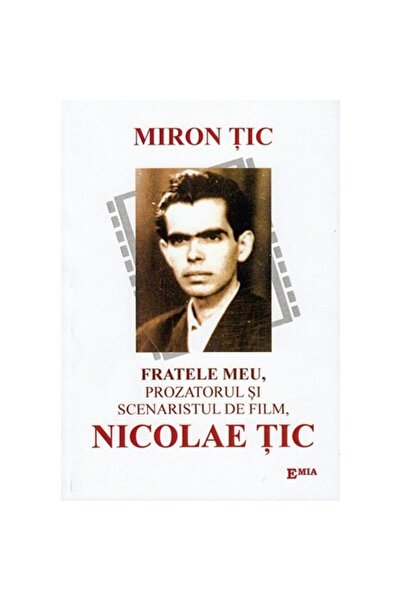 Emia Fratele meu, prozatorul și scenaristul de film, Nicolae Tic - Miron Tic