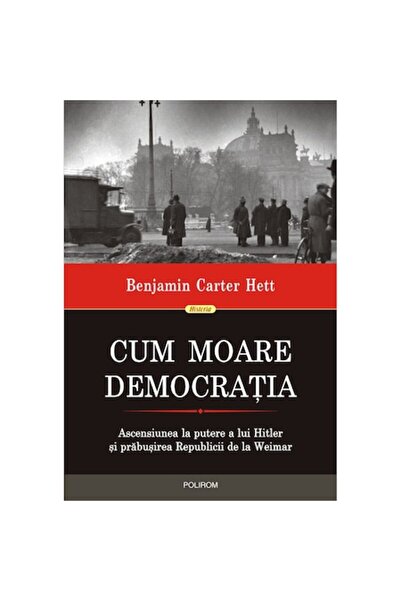 Polirom How Democracy Dies: Hitler's Rise to Power and the Collapse of the Weimar Republic