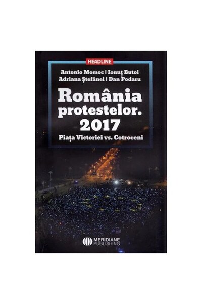 Editura Meridiane Romania of protests. 2017. Victoriei Square vs. Cotroceni -...