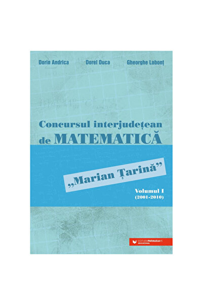 Paralela 45 Concursul interjudețean de matematică Marian Tarina. Volumul I (2001-2010), Andrica Dorin, Duca Dorel