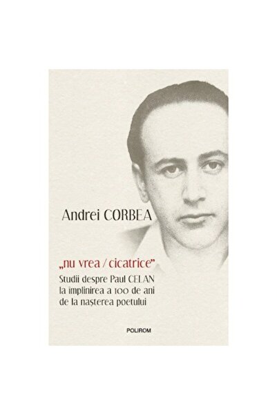 Polirom does not want/scar.Studies on Paul Celan on the 100th anniversary of the poet's birth,Andrei Corbea