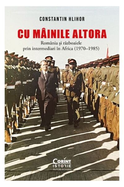 Corint Cu mâinile altora. România și războaiele prin intermediari în Africa (...