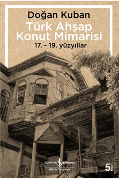 TÜRKİYE İŞ BANKASI KÜLTÜR YAYINLARI Türk Ahşap Konut Mimarisi - 17.19. Yüzyıllar