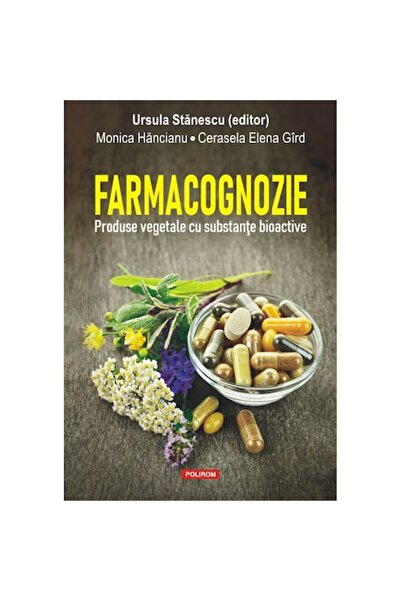 Polirom Farmacognozie. Produse vegetale cu substante bioactive, Ursula Stanes...