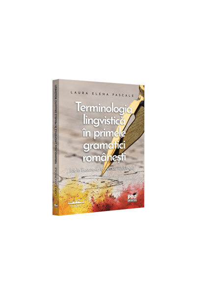 Pro Universitaria Terminologie lingvistică în primele gramatici românești de la Eustatievici la Heliade Rădulescu