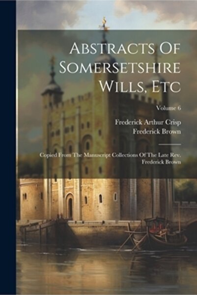 Legare Street Pr Rezumate ale testamentelor din Somersetshire etc.: copiate d...