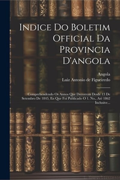 Legare Street Pr Indice Do Boletim Official Da Provincia D'angola: Comprehendendo Os Annos Que Decorrem Desde 13 De S