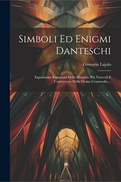 Legare Street Pr Simboli Ed Enigmi Danteschi: Esposizione Ragionata Delle All...