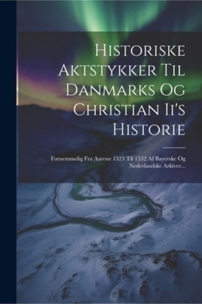 Legare Street Pr Historiske Aktstykker Til Danmarks Og Christian Ii's Histori...