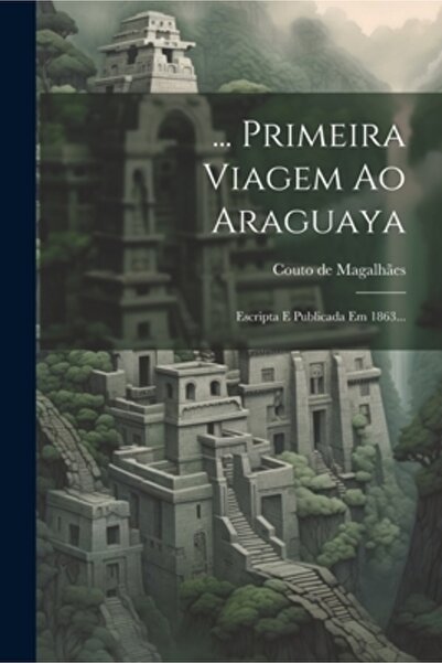 Legare Street Pr ... Primeira Viagem Ao Araguaya: Escripta E Publicada Em 186...