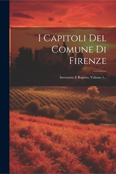 Legare Street Pr I Capitoli Del Comune Di Firenze: Inventario E Regesto Volum...
