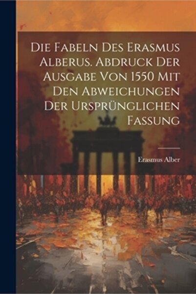 Legare Street Pr Die Fabeln des Erasmus Alberus. Abdruck der Ausgabe von 1550...