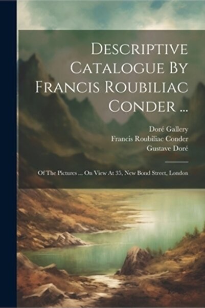 Legare Street Pr Catalog descriptiv de Francis Roubiliac Conder ...: Dintre tablouri ... expuse la 35 de noi galerii Bond
