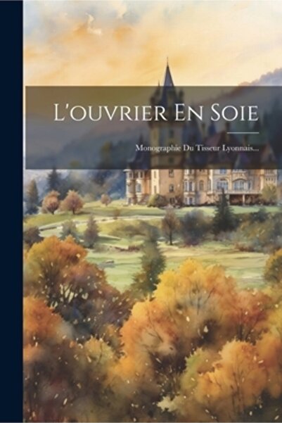 Legare Street Pr L'ouvrier En Soie: Monographie Du Tisseur Lyonnais...