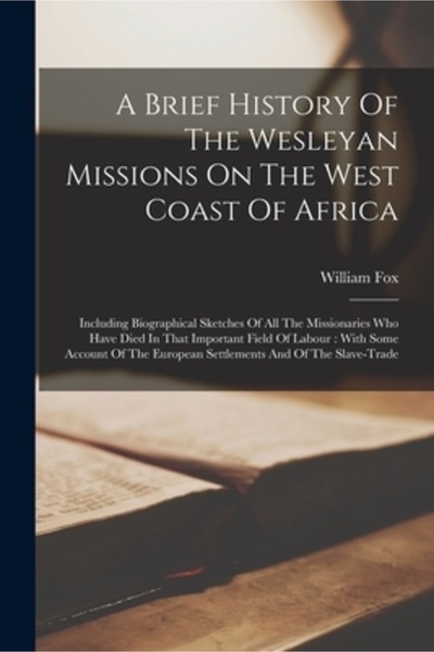 Legare Street Pr A Brief History Of The Wesleyan Missions On The West Coast Of Africa: Including Biographical Sketche