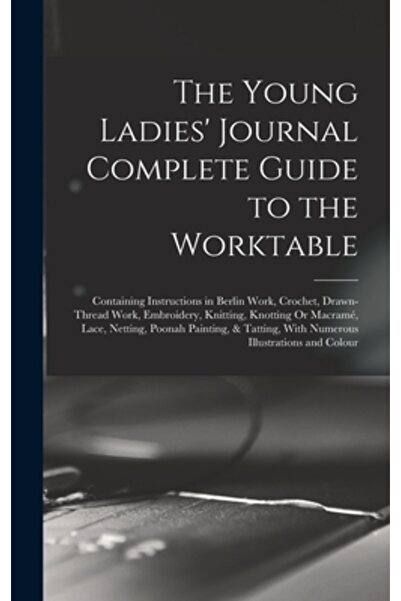 Legare Street Pr The Young Ladies' Journal Complete Guide to the Worktable: C...